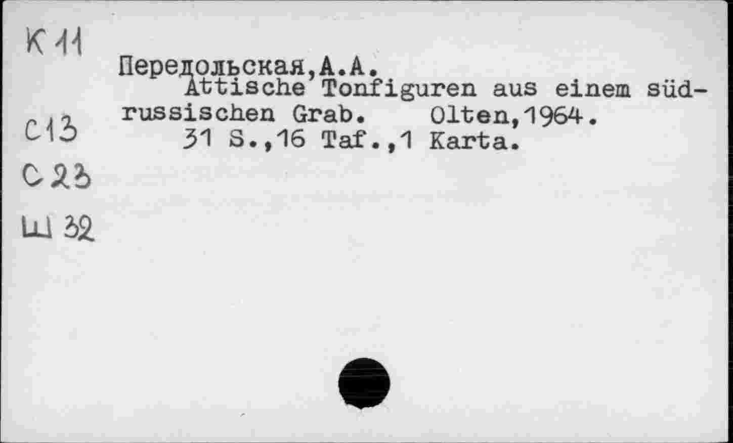 ﻿КИЇ
С13
Передольская, А. А.
Attische Tonfiguren aus einem süd russischen Grab.	Olten, 1964.
31 8., 16 Taf.,1 Karta.